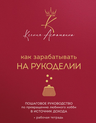 Книга Бомбора Как зарабатывать на рукоделии (Асташкина Ксения 9785042262722)