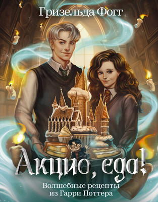 Книга АСТ Акцио, еда! Волшебные рецепты из Гарри Поттера (Фогг Гризельда 9785171697419)