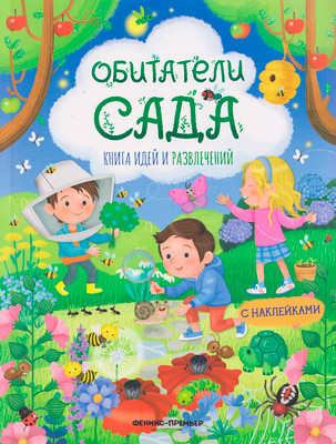 Развивающая книга Феникс-премьер Обитатели сада: книга идей и развлечений, мягкая обложка (Барсотти Илария)
