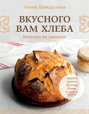 Нехудожественная книга АСТ Вкусного вам хлеба. Выпечка на закваске (Шайдуллина Л. 9785171719562)