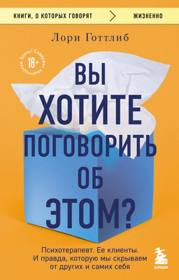 Нехудожественная книга Бомбора Вы хотите поговорить об этом? Психотерапевт. Ее клиенты (Готтлиб Лори 9785042382758)