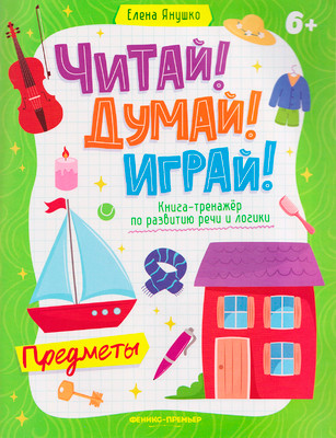 Развивающая книга Феникс-премьер Предметы. Книга-тренажер по развитию речи и логики (Янушко Елена)