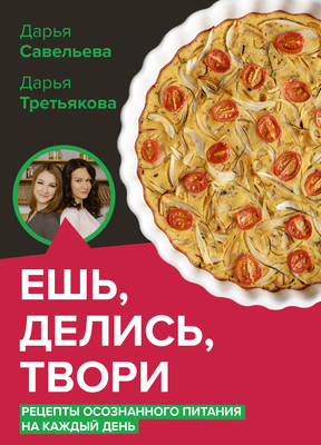 Нехудожественная книга АСТ Ешь, делись, твори. Рецепты осознанного питания (Савельева Д., Третьякова Д. 9785171792527)