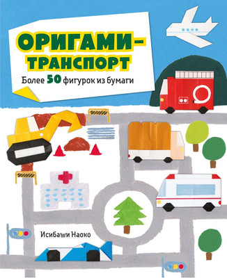 Развивающая книга Эксмо Оригами-транспорт. Более 50 фигурок из бумаги, твердая обложка (Исибаши Наоко)