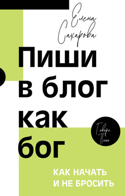 Нехудожественная книга АСТ Пиши в блог как бог: как начать и не бросить (Сахарова Е. 9785171819699)
