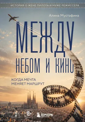 Нехудожественная книга Бомбора Между небом и кино. Когда мечта меняет маршрут (Мустафина Алина 9785042394348)