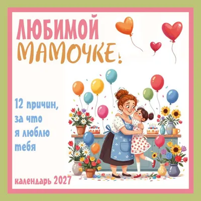 Календарь настенный Эксмо Любимой мамочке! 12 причин, за что я люблю тебя. 2027 год (9785042472060)