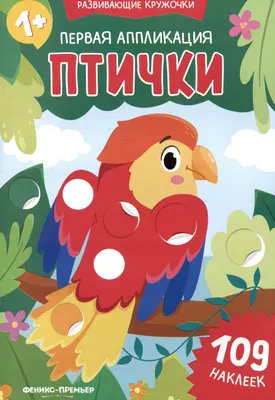 Развивающая книга Феникс-премьер Первая аппликация: птички. 109 наклеек (9785222492611)