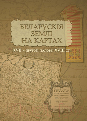 Атлас Белкартография Беларускія землі на картах XVII - XVIII ст.