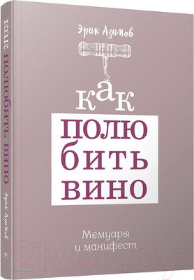 Нехудожественная книга Попурри Как полюбить вино. Мемуары и манифест (Азимов Э.)
