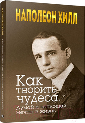 Нехудожественная книга Попурри Как творить чудеса. Думай и воплощай мечты в жизнь (Хилл Н.)