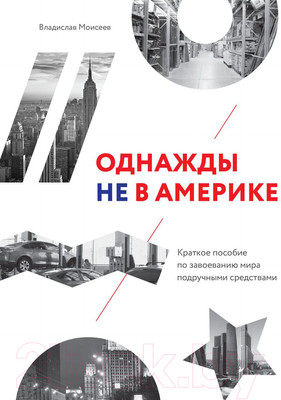 Нехудожественная книга МИФ Однажды не в Америке. Краткое пособие по завоеванию мира (Моисеев В.)