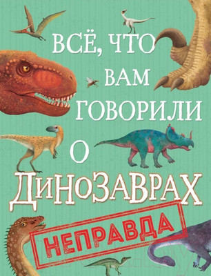 Энциклопедия Росмэн Все, что вам говорили о динозаврах, – неправда! (Крамптон Н.)