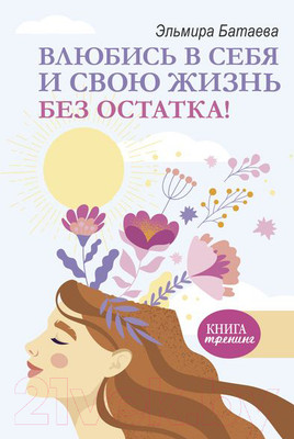 Нехудожественная книга АСТ Влюбись в себя и свою жизнь без остатка! (Батаева Э.Х.)