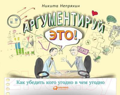 Нехудожественная книга Альпина Аргументируй это! Как убедить кого угодно в чем угодно (Непряхин Н.)