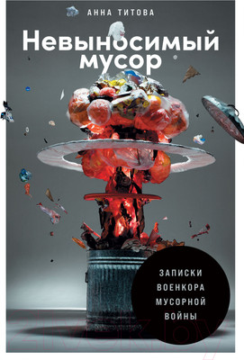 Книга Альпина Невыносимый мусор. Записки военкора мусорной войны (Титова А.)