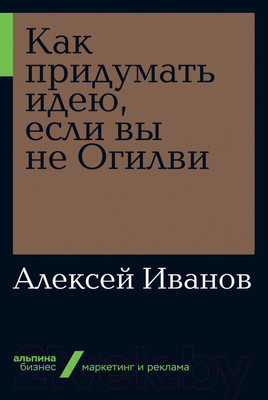Нехудожественная книга Альпина Как придумать идею, если вы не Огилви (Иванов А.)