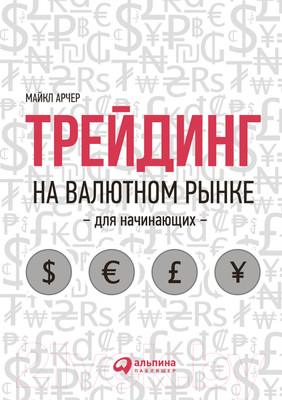 Книга Альпина Трейдинг на валютном рынке для начинающих (Арчер М.)