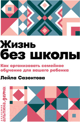 Книга Альпина Жизнь без школы. Как организовать семейное обучение (Сазонтова Л.)