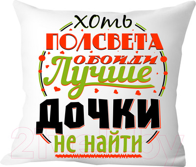 Подушка декоративная Print Style Хоть пол света обойди, лучше дочки не найти / 40x40plat37