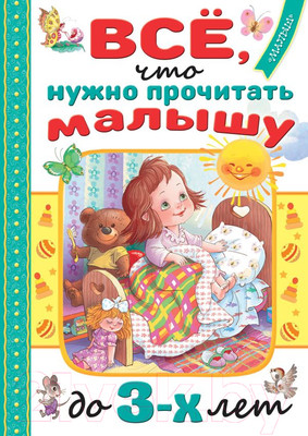 Художественная книга АСТ Все, что нужно прочитать малышу до 3 лет (Маршак С.Я., Барто А.Л.)