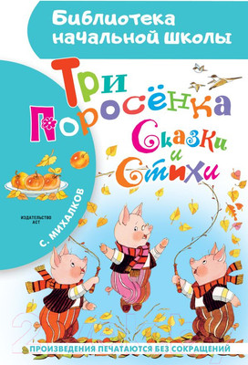 Художественная книга АСТ Три поросенка. Сказки и стихи. Библиотека начальной школы (Михалков С.В.)