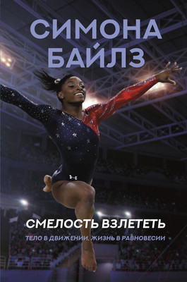 Нехудожественная книга АСТ Смелость взлететь. Тело в движении, жизнь в равновесии (Байлз С.)