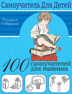 Энциклопедия АСТ 100 самоучителей для мальчиков (Левушкин Дмитрий)