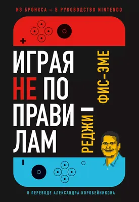 Нехудожественная книга Альпина Играя не по правилам. Из Бронкса – в руководство Nintendo (Фис-Эме Реджи)