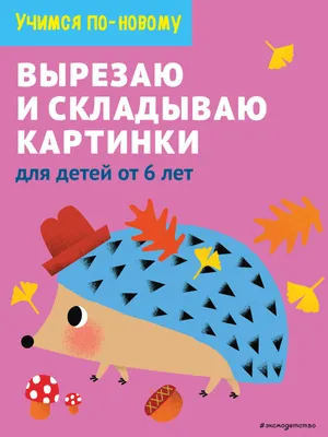 Развивающая книга Эксмо Вырезаю и складываю картинки: для детей от 6 лет