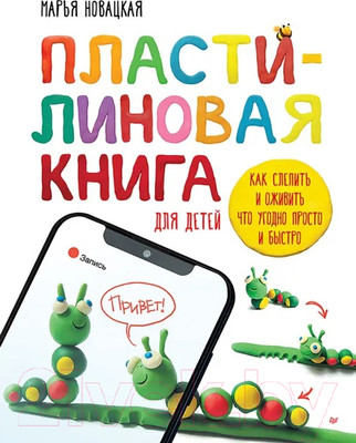 Нехудожественная книга Питер Пластил. книга: как слепить и оживить что угодно просто и быстро (Новацкая М.)