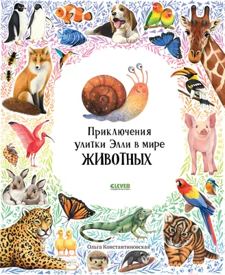 Энциклопедия CLEVER Приключения улитки Элли в мире животных / 9785002113613 (Константиновская О.)