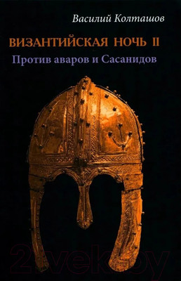 Книга Вече Византийская ночь II. Против аваров и Сасанидов / 9785448444388 (Колташов В.)