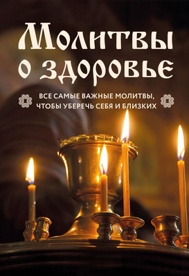 Нехудожественная книга Эксмо Молитвы о здоровье. Самые важные молитвы для защиты всей семьи