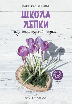 Нехудожественная книга АСТ Школа лепки из полимерной глины, мягкая обложка (Кузьминова Юлия)