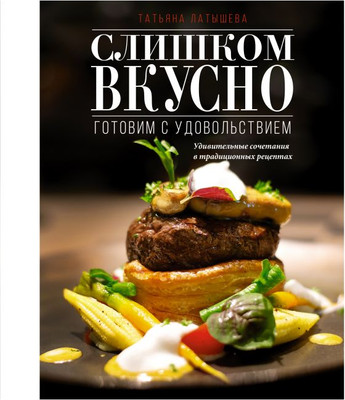 Книга АСТ Слишком вкусно. Готовим с удовольствием! Твердая обложка (Латышева Татьяна)