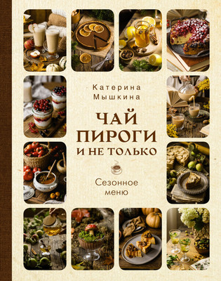 Книга АСТ Чай, пироги и не только. Сезонное меню, твердая обложка (Мосягина Екатерина)