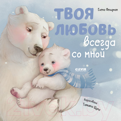Художественная книга CLEVER Книжки-картинки. Твоя любовь всегда со мной / 9785002116201 (Фельдман Е.)