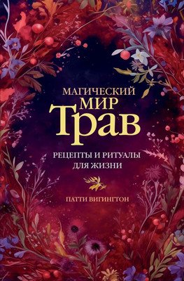 Нехудожественная книга АСТ Магический мир трав. Рецепты и ритуалы для жизни /9785171624682 (Вигингтон П.)