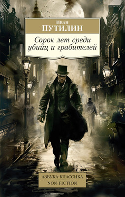 Нехудожественная книга Азбука Сорок лет среди убийц и грабителей / 9785389251625 (Путилин И.)