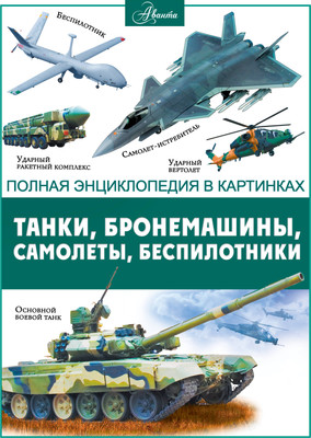 Энциклопедия АСТ Танки, бронемашины, боевые самолеты, беспилотн. (твердая обложка)