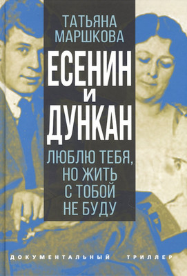 Нехудожественная книга Родина Есенин и Дункан. Люблю тебя, но жить с тобой не буду (Маршкова Т.)