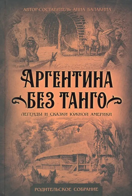 Художественная книга Родина Аргентина без танго. Легенды и сказки Южной Америки (Балакина А.)