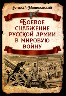 Книга Родина Боевое снабжение русской армии в мировую войну / 9785002223275 (Маниковский А.А.)