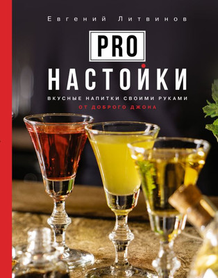 Нехудожественная книга АСТ Pro настойки. Вкусные напитки своими руками от доброго Джона (Литвинов Евгений, твердая обложка)