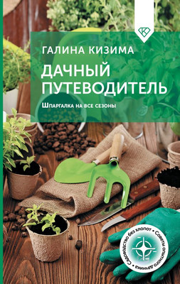 Нехудожественная книга АСТ Дачный путеводитель. Шпаргалка на все сезоны, твердая обложка (Кизима Галина)