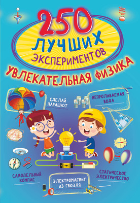 Энциклопедия АСТ 250 лучших экспериментов. Увлекательная физика, мягкая обложка (Аниашвили Ксения, Вайткене Любовь, Талер Марина)