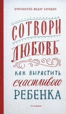 Книга Никея Сотвори любовь. Как вырастить счастливого ребенка (Бородин Федор 9785907984097)