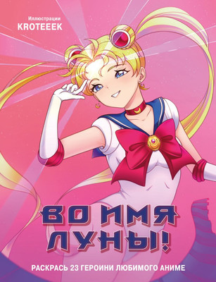 Раскраска Эксмо Во имя Луны! Раскрась 23 героини любимого аниме, мягкая обложка (Kroteeek)