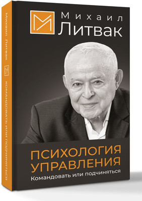 Книга АСТ Психология управления. Командовать или подчиняться (Литвак Михаил, твердая обложка)
